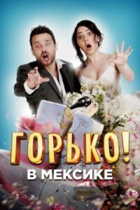 Постер к кинофильму Горько в Мексике смотреть онлайн бесплатно