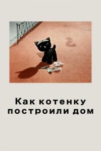 Постер к кинофильму Как котенку построили дом смотреть онлайн бесплатно