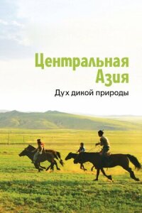 Постер к кинофильму Центральная Азия. Дух дикой природы смотреть онлайн бесплатно